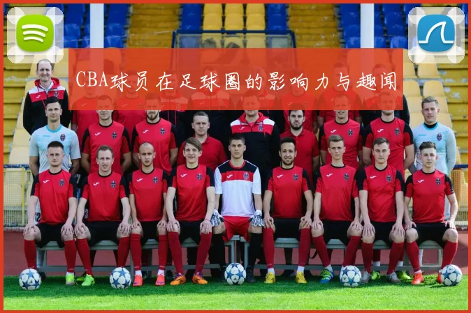 CBA球员在足球圈的影响力与趣闻