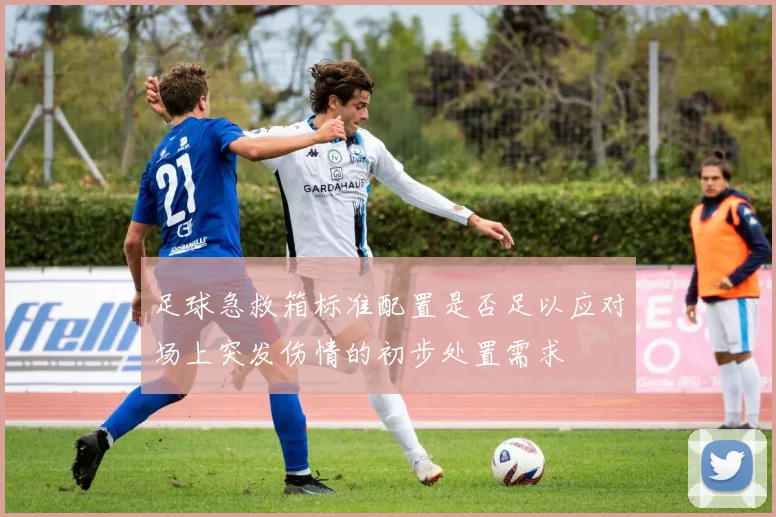 足球急救箱标准配置是否足以应对场上突发伤情的初步处置需求