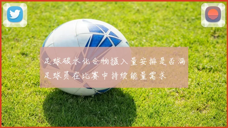足球碳水化合物摄入量安排是否满足球员在比赛中持续能量需求