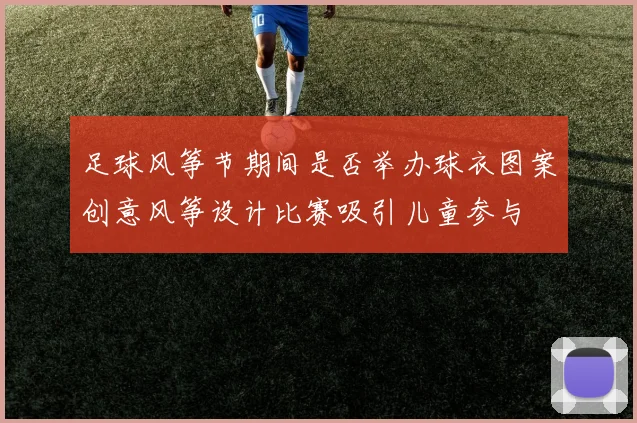 足球风筝节期间是否举办球衣图案创意风筝设计比赛吸引儿童参与